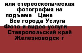 3D или стереоскопическая фотография на подъеме › Цена ­ 3 000 - Все города Услуги » Фото и видео услуги   . Ставропольский край,Железноводск г.